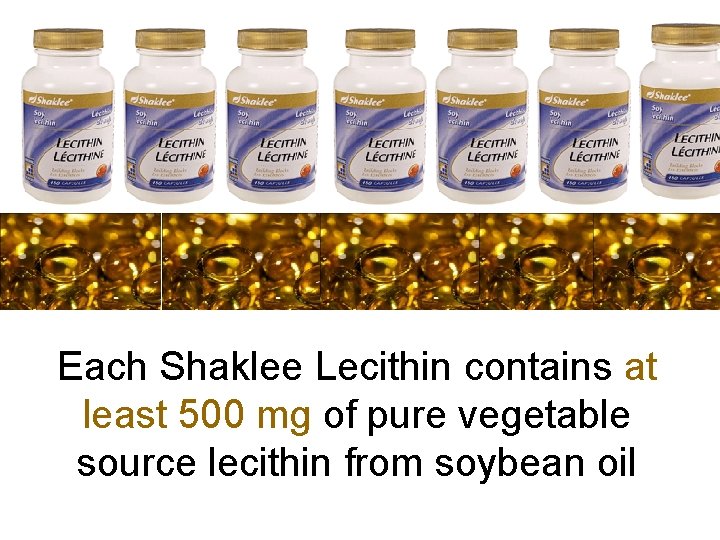 Each Shaklee Lecithin contains at least 500 mg of pure vegetable source lecithin from