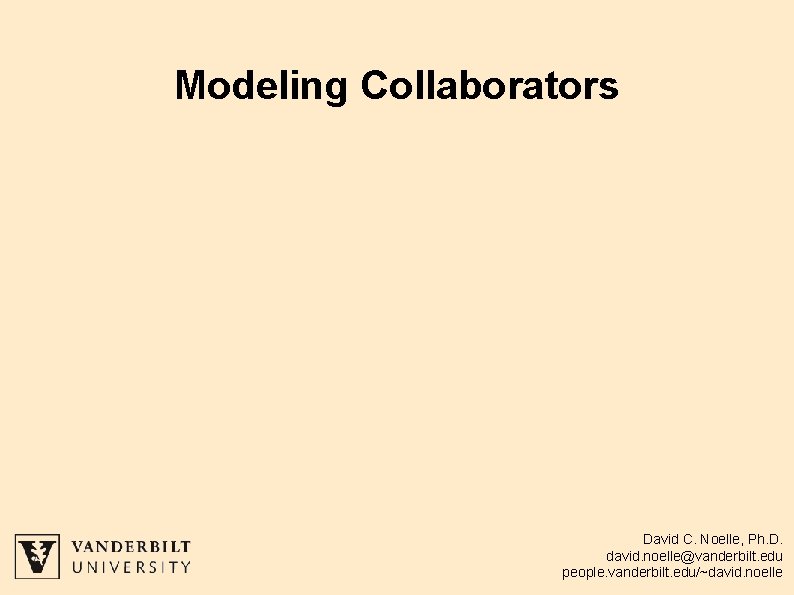 Modeling Collaborators David C. Noelle, Ph. D. david. noelle@vanderbilt. edu people. vanderbilt. edu/~david. noelle