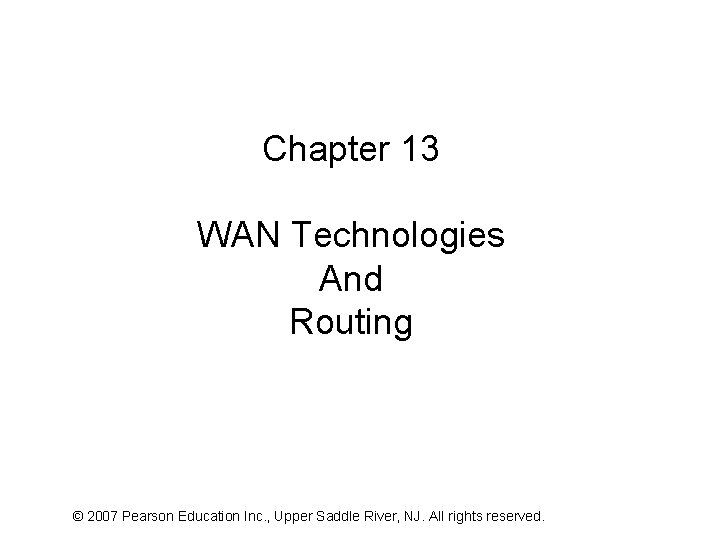 Chapter 13 WAN Technologies And Routing © 2007 Pearson Education Inc. , Upper Saddle
