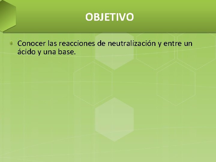 OBJETIVO Conocer las reacciones de neutralización y entre un ácido y una base. 