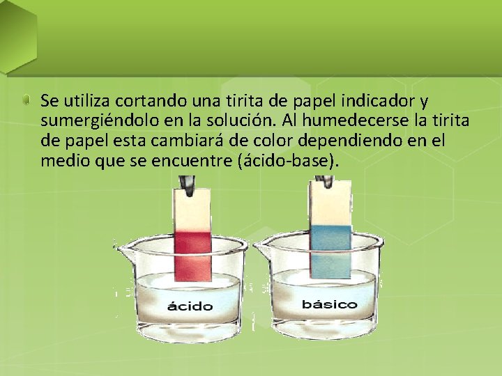 Se utiliza cortando una tirita de papel indicador y sumergiéndolo en la solución. Al Se utiliza cortando una tirita de papel indicador y sumergiéndolo en la solución. Al