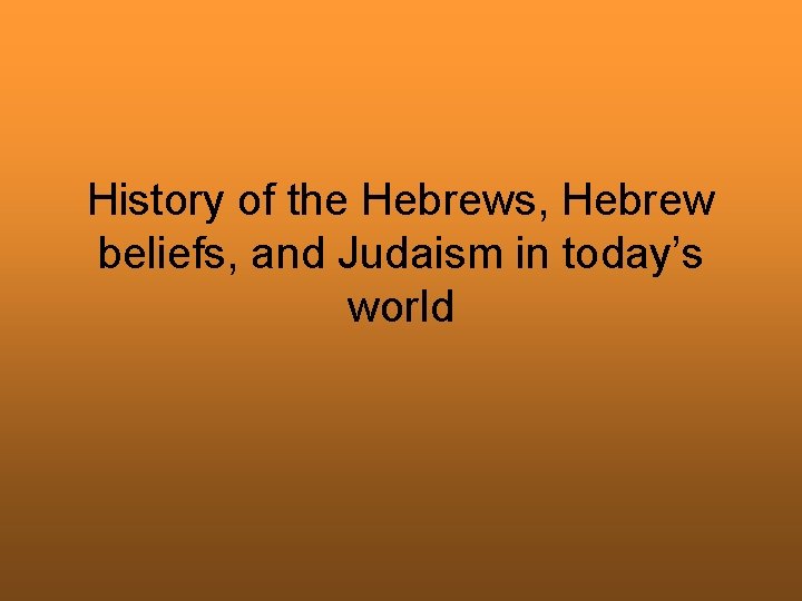 History of the Hebrews, Hebrew beliefs, and Judaism in today’s world 