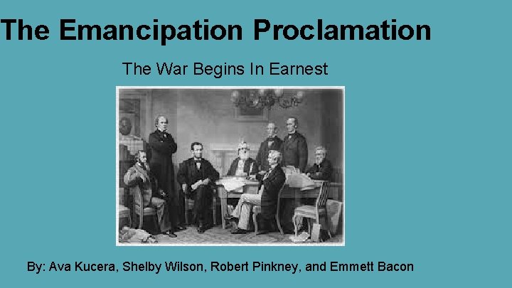 The Emancipation Proclamation The War Begins In Earnest By: Ava Kucera, Shelby Wilson, Robert