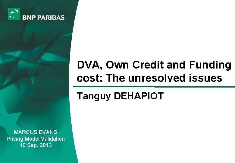DVA, Own Credit and Funding cost: The unresolved issues Tanguy DEHAPIOT MARCUS EVANS Pricing