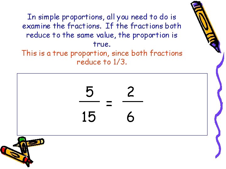 In simple proportions, all you need to do is examine the fractions. If the