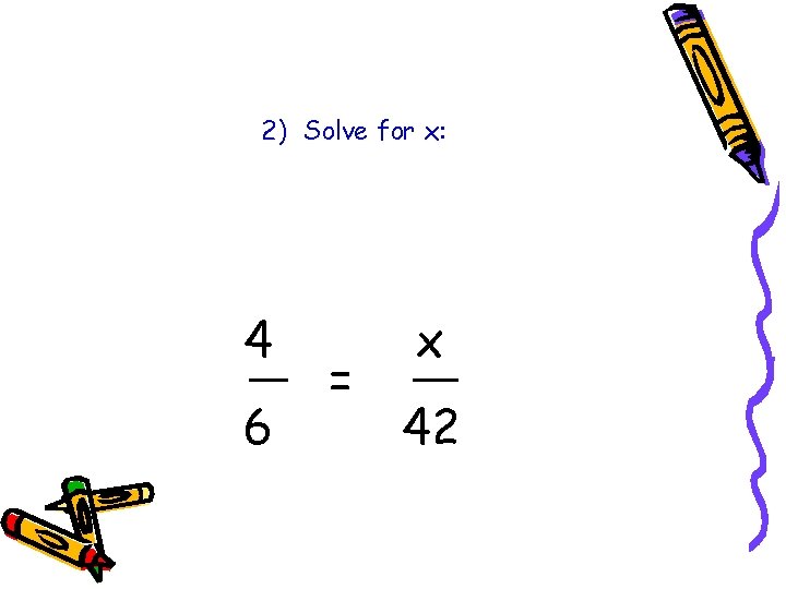 2) Solve for x: 4 6 = x 42 