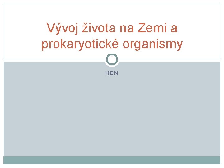 Vývoj života na Zemi a prokaryotické organismy HEN 