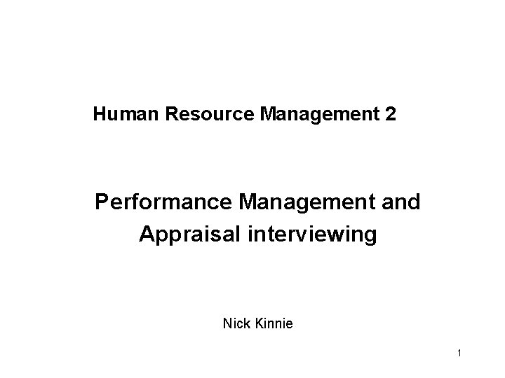 Human Resource Management 2 Performance Management and Appraisal interviewing Nick Kinnie 1 