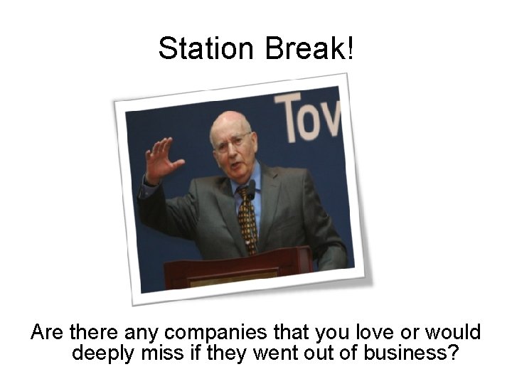 Station Break! Are there any companies that you love or would deeply miss if