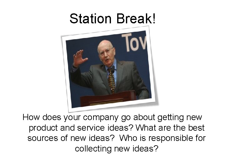 Station Break! How does your company go about getting new product and service ideas?