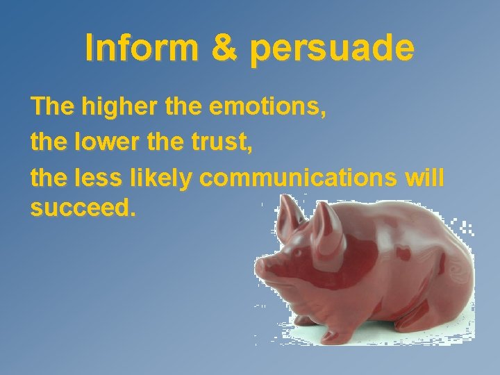 Inform & persuade The higher the emotions, the lower the trust, the less likely