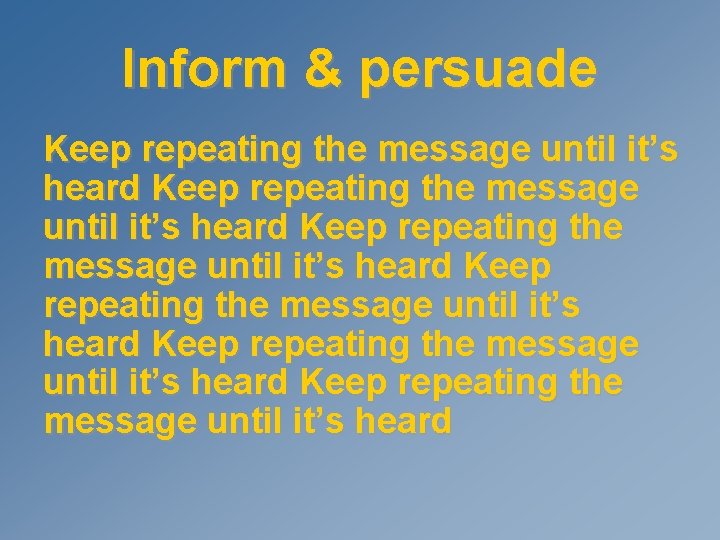 Inform & persuade Keep repeating the message until it’s heard Keep repeating the message