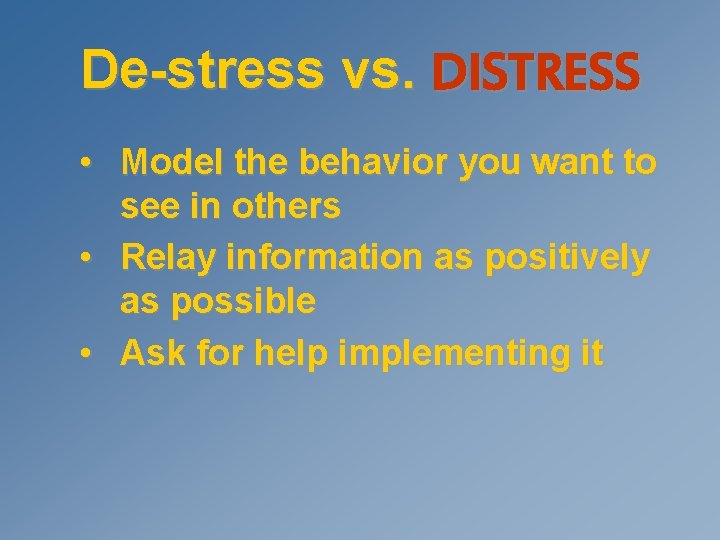 De-stress vs. DISTRESS • Model the behavior you want to see in others •