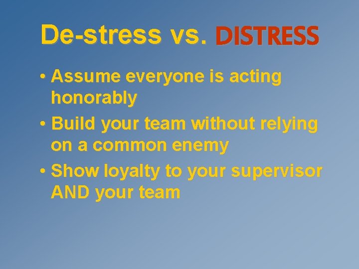 De-stress vs. DISTRESS • Assume everyone is acting honorably • Build your team without