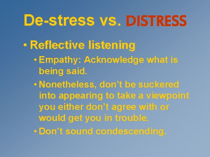 De-stress vs. DISTRESS • Reflective listening • Empathy: Acknowledge what is being said. •