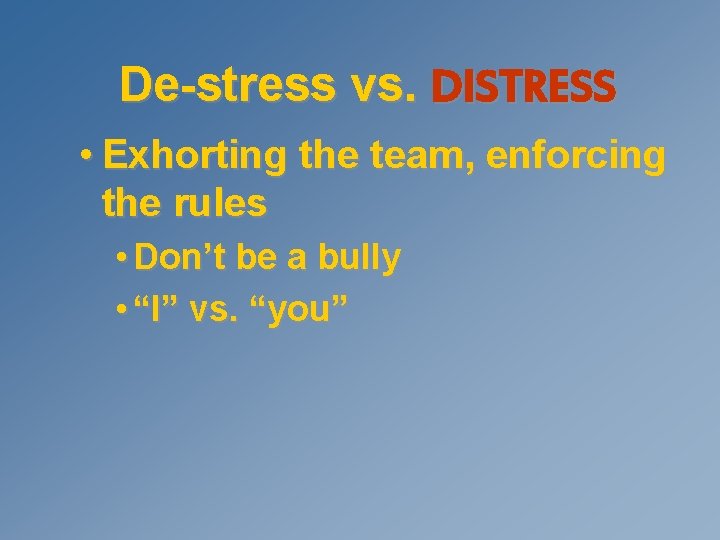 De-stress vs. DISTRESS • Exhorting the team, enforcing the rules • Don’t be a