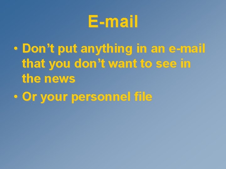 E-mail • Don’t put anything in an e-mail that you don’t want to see