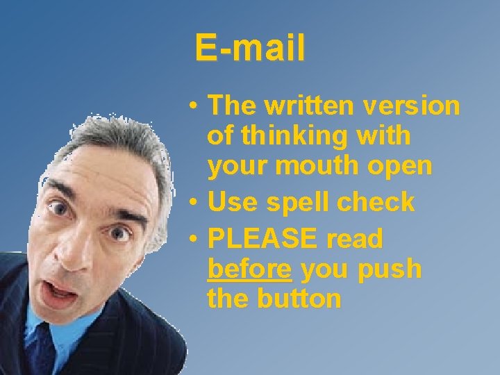 E-mail • The written version of thinking with your mouth open • Use spell