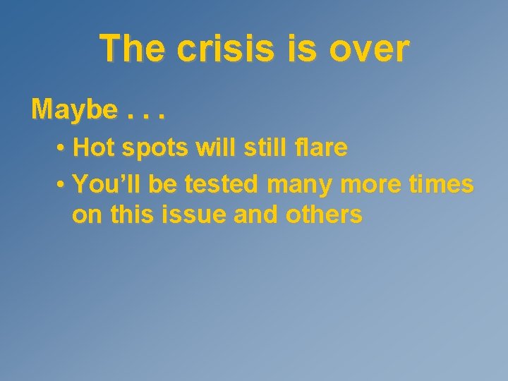The crisis is over Maybe. . . • Hot spots will still flare •