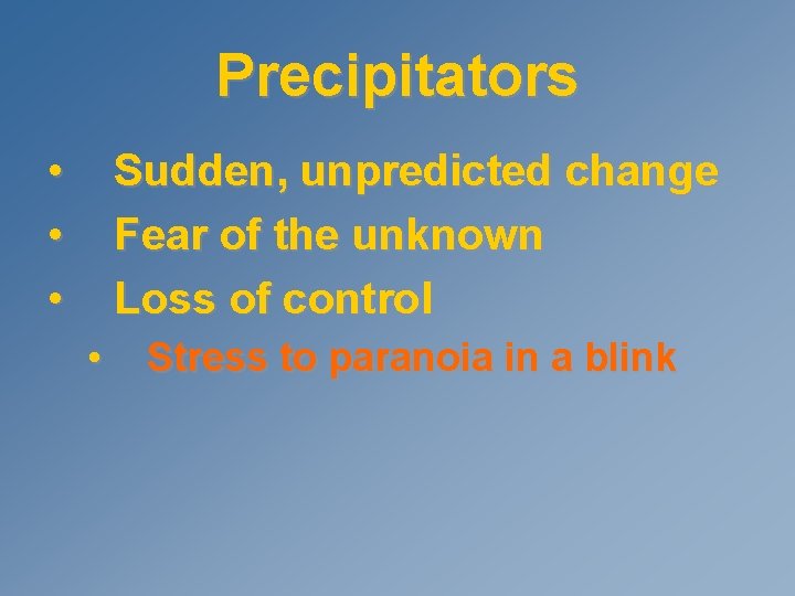 Precipitators • • • Sudden, unpredicted change Fear of the unknown Loss of control