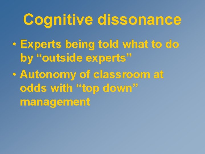 Cognitive dissonance • Experts being told what to do by “outside experts” • Autonomy