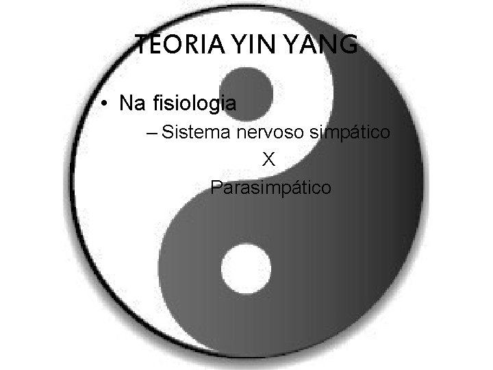 TEORIA YIN YANG • Na fisiologia – Sistema nervoso simpático X Parasimpático 