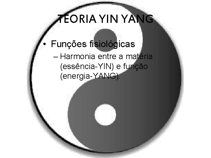 TEORIA YIN YANG • Funções fisiológicas – Harmonia entre a matéria (essência-YIN) e função