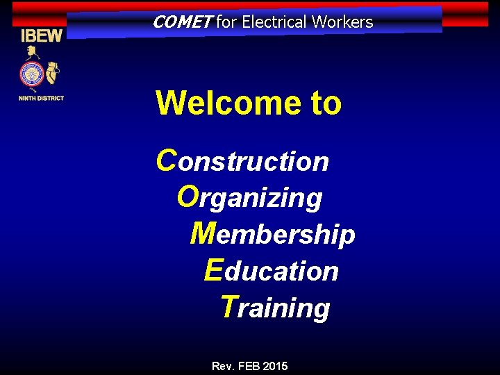 COMET for Electrical Workers Welcome to Construction Organizing Membership Education Training Rev. FEB 2015