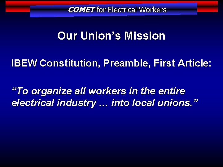 COMET for Electrical Workers Our Union’s Mission IBEW Constitution, Preamble, First Article: “To organize