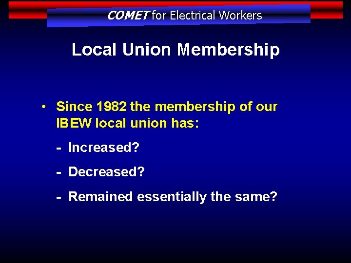 COMET for Electrical Workers Local Union Membership • Since 1982 the membership of our