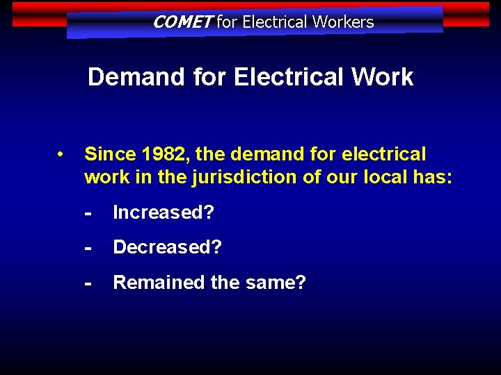 COMET for Electrical Workers Demand for Electrical Work • Since 1982, the demand for