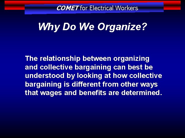 COMET for Electrical Workers Why Do We Organize? The relationship between organizing and collective