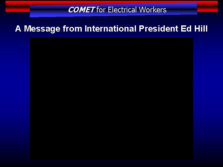 COMET for Electrical Workers A Message from International President Ed Hill 