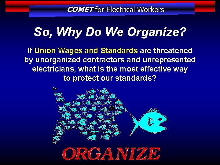 COMET for Electrical Workers So, Why Do We Organize? If Union Wages and Standards