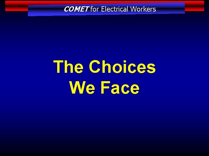 COMET for Electrical Workers The Choices We Face 
