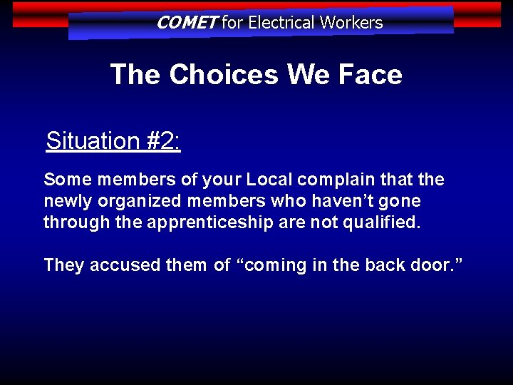 COMET for Electrical Workers The Choices We Face Situation #2: Some members of your