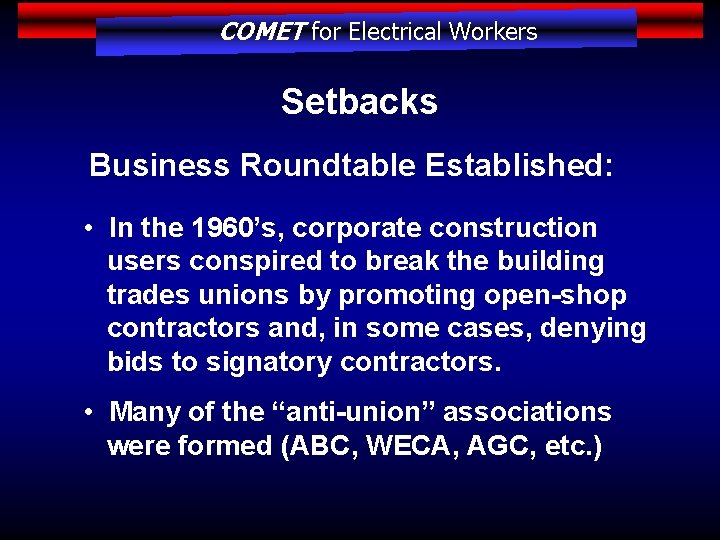COMET for Electrical Workers Setbacks Business Roundtable Established: • In the 1960’s, corporate construction