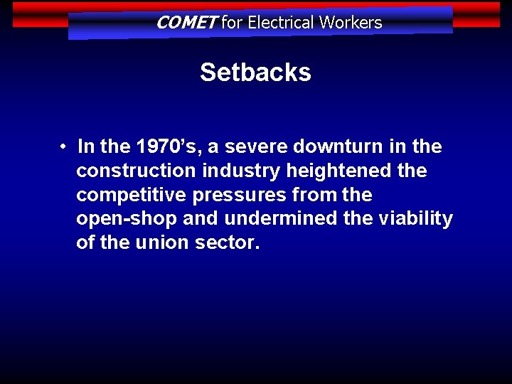 COMET for Electrical Workers Setbacks • In the 1970’s, a severe downturn in the