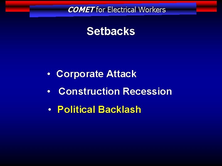 COMET for Electrical Workers Setbacks • Corporate Attack • Construction Recession • Political Backlash