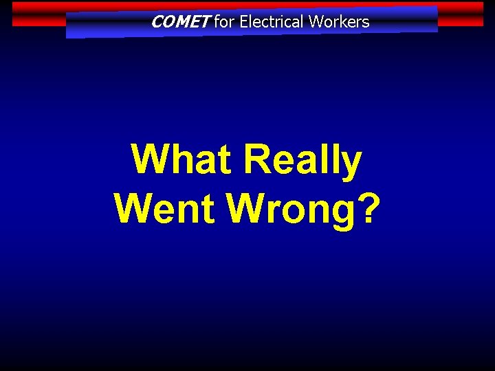 COMET for Electrical Workers What Really Went Wrong? 