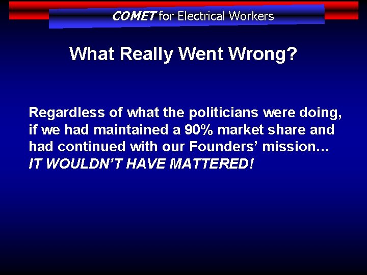 COMET for Electrical Workers What Really Went Wrong? Regardless of what the politicians were
