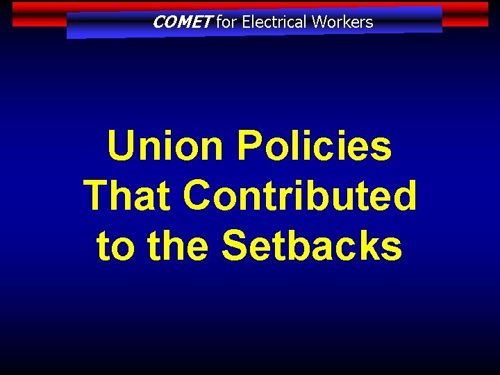 COMET for Electrical Workers Union Policies That Contributed to the Setbacks 