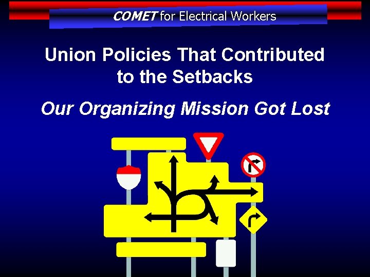 COMET for Electrical Workers Union Policies That Contributed to the Setbacks Our Organizing Mission