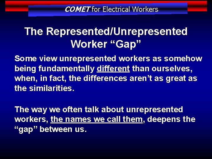 COMET for Electrical Workers The Represented/Unrepresented Worker “Gap” Some view unrepresented workers as somehow
