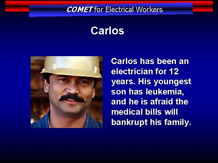COMET for Electrical Workers Carlos has been an electrician for 12 years. His youngest