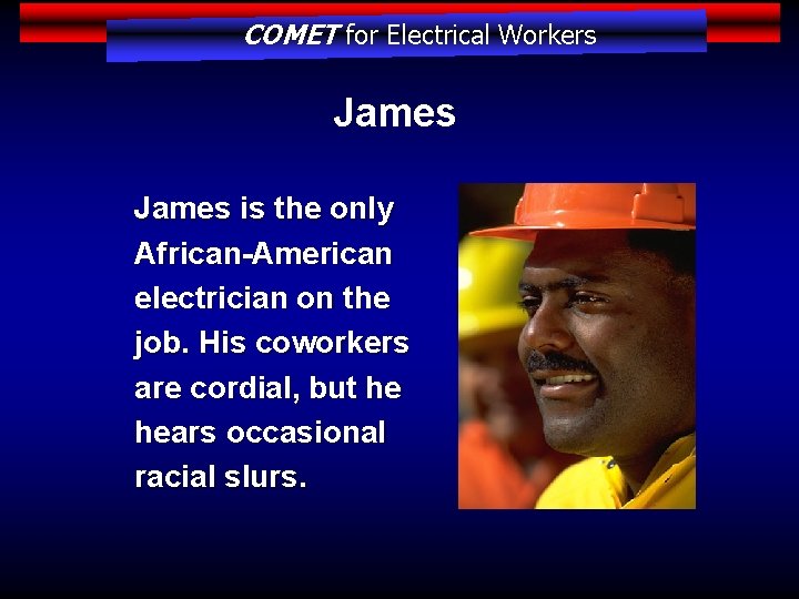 COMET for Electrical Workers James is the only African-American electrician on the job. His