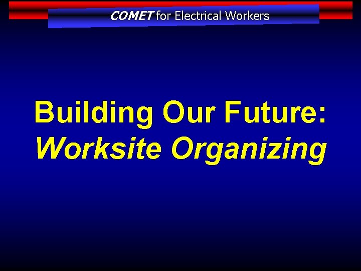 COMET for Electrical Workers Building Our Future: Worksite Organizing 