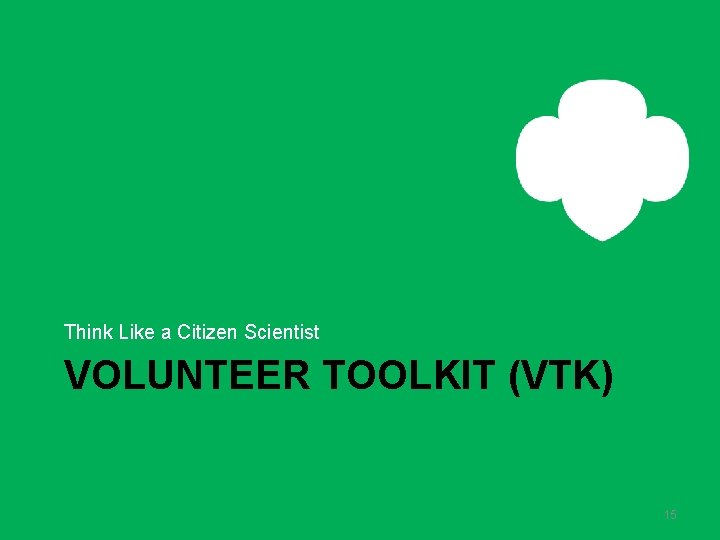 Think Like a Citizen Scientist VOLUNTEER TOOLKIT (VTK) 15 Think Like a Citizen Scientist VOLUNTEER TOOLKIT (VTK) 15