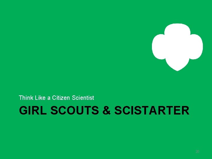 Think Like a Citizen Scientist GIRL SCOUTS & SCISTARTER 20 Think Like a Citizen Scientist GIRL SCOUTS & SCISTARTER 20