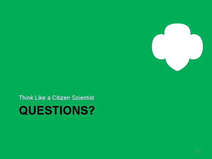 Think Like a Citizen Scientist QUESTIONS? 40 Think Like a Citizen Scientist QUESTIONS? 40